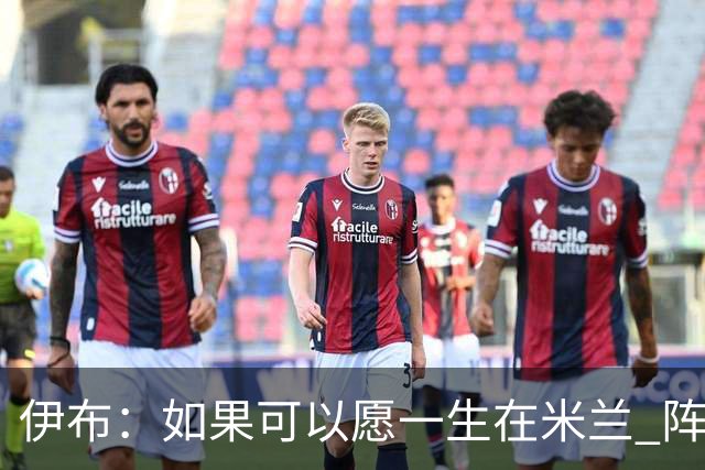 伊布：如果可以愿一生在米兰 阵利物浦要全力以赴