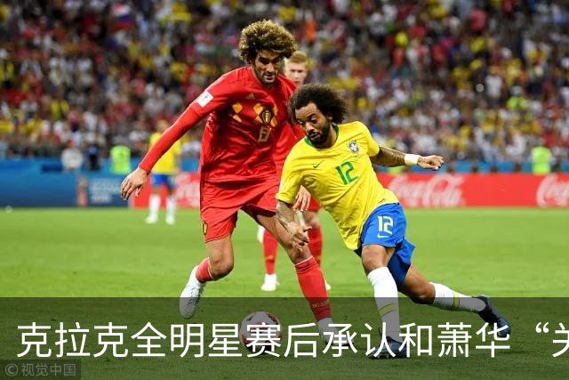 克拉克全明星赛后承认和萧华“关系很好”，但也坦言仍需改进