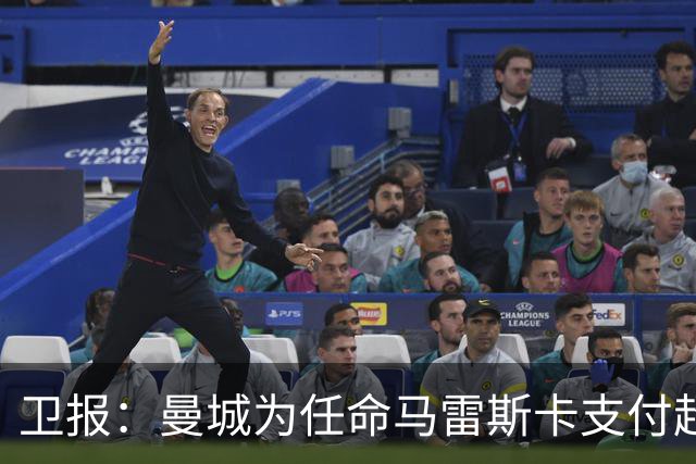卫报：曼城为任命马雷斯卡支付超1000万镑，接近与切尔西达和解