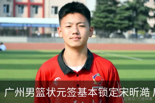 广州男篮状元签基本锁定宋昕澔 后者球风符合球队对此位置的预期