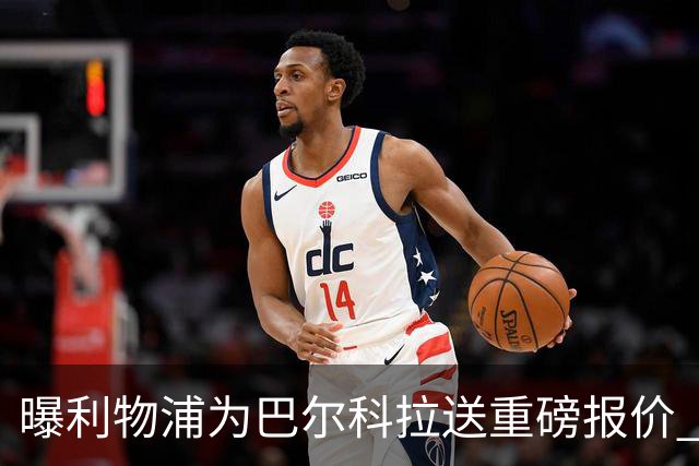 曝利物浦为巴尔科拉送重磅报价 可达1.5亿欧仍不够？