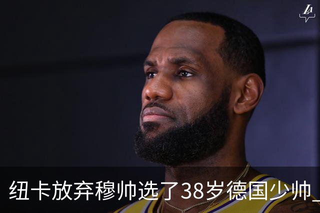 纽卡放弃穆帅选了38岁德国少帅 四大核心全走了