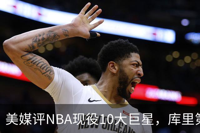 美媒评NBA现役10大巨星，库里第9，詹姆斯未上榜，文班亚马屈居第4