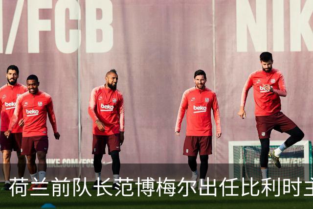 荷兰前队长范博梅尔出任比利时主帅，合同签至2028欧洲杯