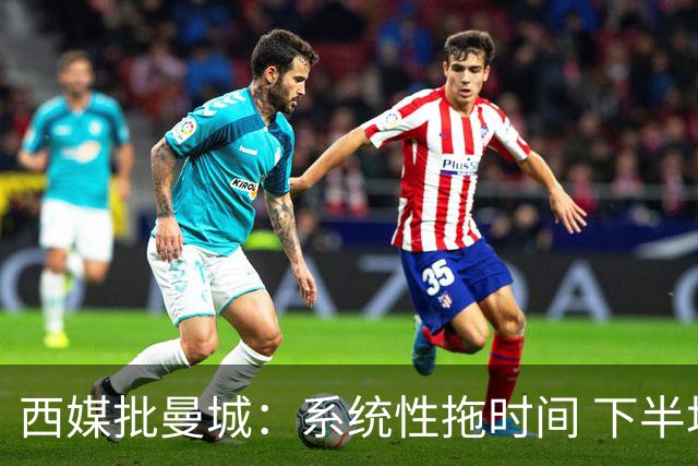西媒批曼城：系统性拖时间 下半场浪费半小时时间