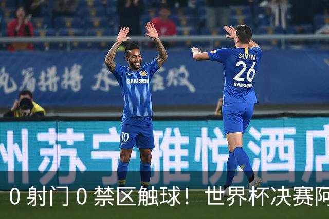 0 射门 0 禁区触球！世界杯决赛阿根廷进攻直接熄火